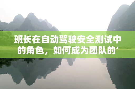 班长在自动驾驶安全测试中的角色，如何成为团队的‘导航员’？