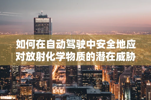 如何在自动驾驶中安全地应对放射化学物质的潜在威胁？