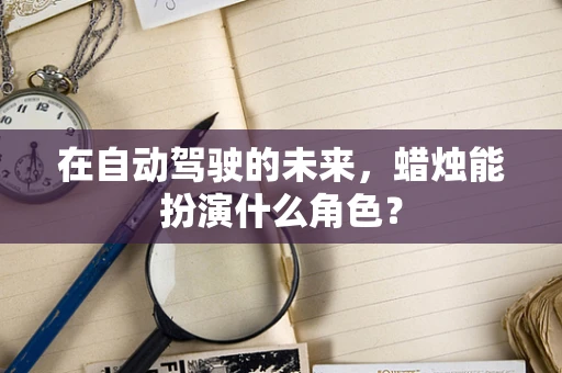 在自动驾驶的未来，蜡烛能扮演什么角色？