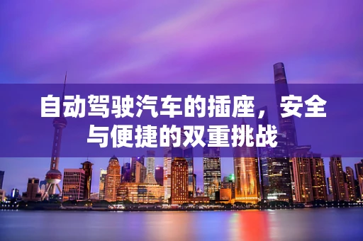 自动驾驶汽车的插座，安全与便捷的双重挑战