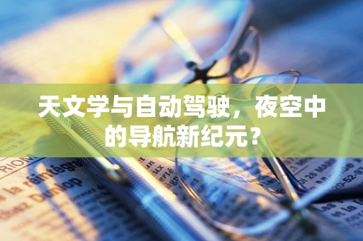 天文学与自动驾驶，夜空中的导航新纪元？