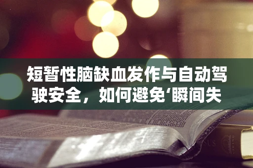 短暂性脑缺血发作与自动驾驶安全，如何避免‘瞬间失联’的隐患？
