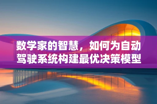 数学家的智慧，如何为自动驾驶系统构建最优决策模型？