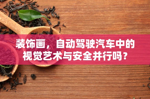 装饰画，自动驾驶汽车中的视觉艺术与安全并行吗？