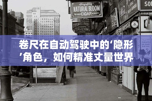 卷尺在自动驾驶中的‘隐形’角色，如何精准丈量世界以提升安全？
