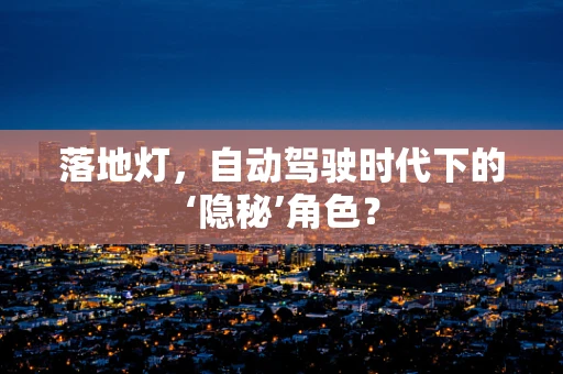 落地灯，自动驾驶时代下的‘隐秘’角色？