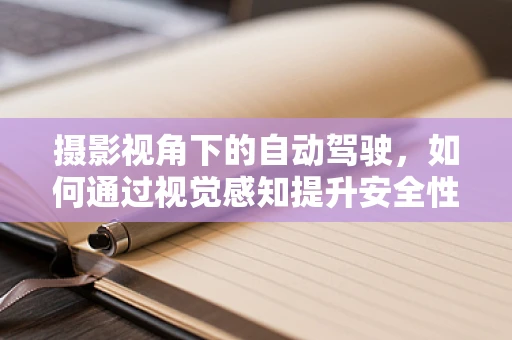 摄影视角下的自动驾驶，如何通过视觉感知提升安全性能？