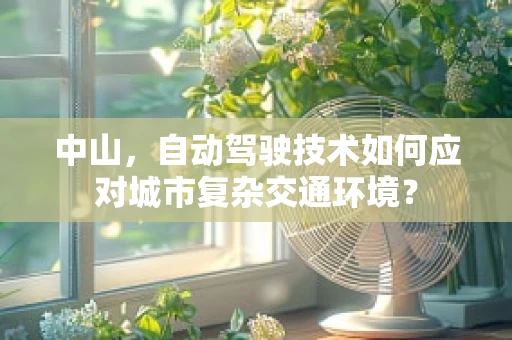 中山，自动驾驶技术如何应对城市复杂交通环境？