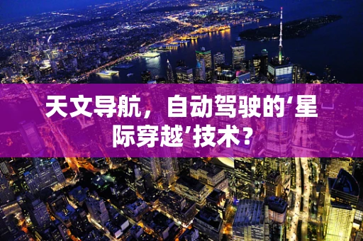 天文导航，自动驾驶的‘星际穿越’技术？
