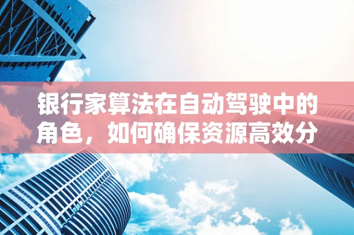 银行家算法在自动驾驶中的角色，如何确保资源高效分配？