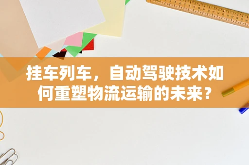 挂车列车，自动驾驶技术如何重塑物流运输的未来？