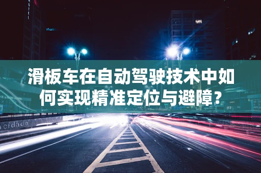 滑板车在自动驾驶技术中如何实现精准定位与避障？