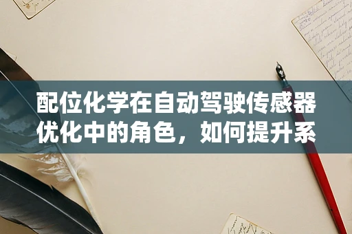 配位化学在自动驾驶传感器优化中的角色，如何提升系统‘驾驶’的‘默契’？