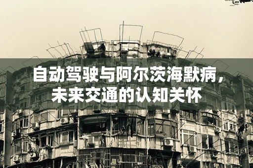 自动驾驶与阿尔茨海默病，未来交通的认知关怀