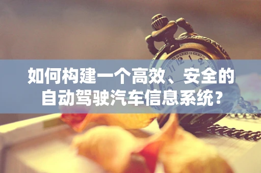 如何构建一个高效、安全的自动驾驶汽车信息系统？