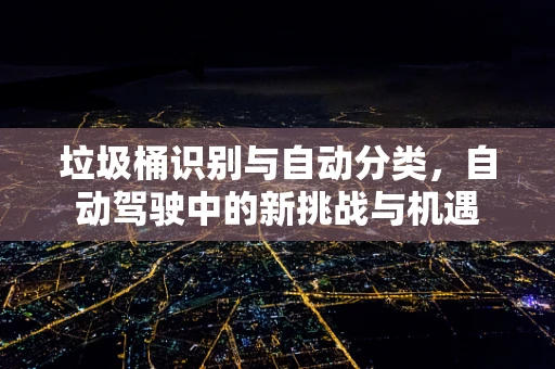 垃圾桶识别与自动分类，自动驾驶中的新挑战与机遇