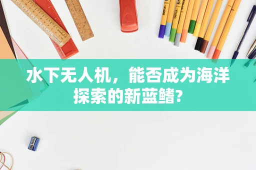 水下无人机，能否成为海洋探索的新蓝鳍?