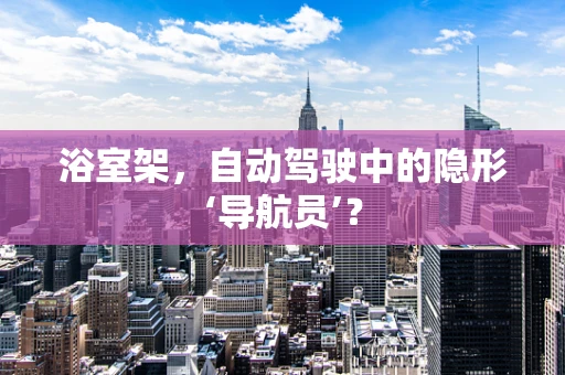 浴室架，自动驾驶中的隐形‘导航员’？