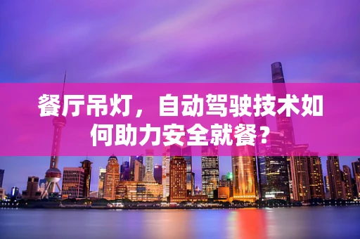餐厅吊灯，自动驾驶技术如何助力安全就餐？