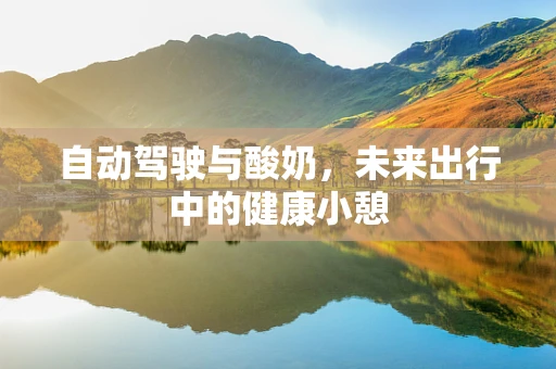 自动驾驶与酸奶，未来出行中的健康小憩