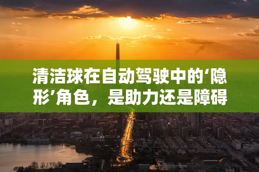 清洁球在自动驾驶中的‘隐形’角色，是助力还是障碍？