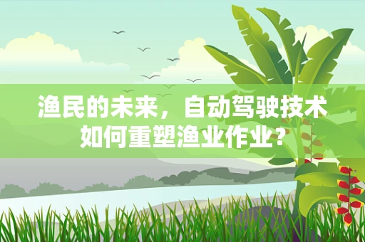 渔民的未来，自动驾驶技术如何重塑渔业作业？