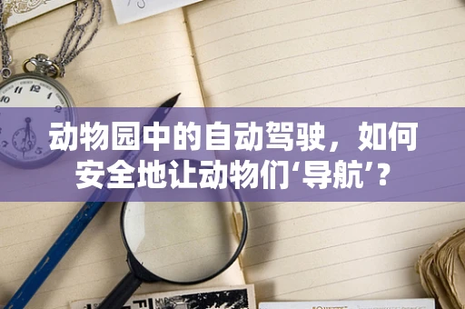 动物园中的自动驾驶，如何安全地让动物们‘导航’？