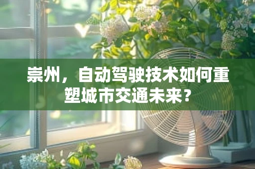 崇州，自动驾驶技术如何重塑城市交通未来？