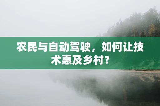 农民与自动驾驶，如何让技术惠及乡村？