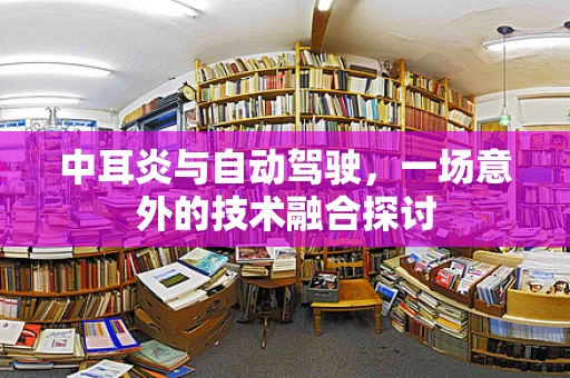 中耳炎与自动驾驶，一场意外的技术融合探讨