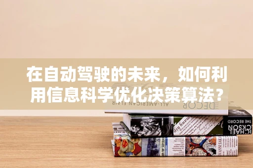 在自动驾驶的未来，如何利用信息科学优化决策算法？