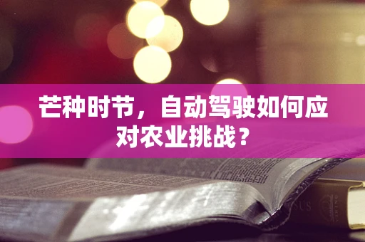 芒种时节，自动驾驶如何应对农业挑战？