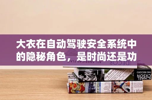 大衣在自动驾驶安全系统中的隐秘角色，是时尚还是功能？