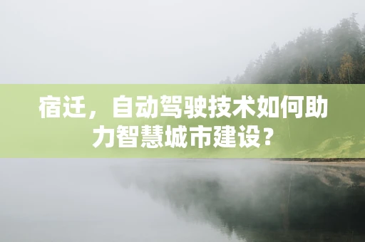 宿迁，自动驾驶技术如何助力智慧城市建设？