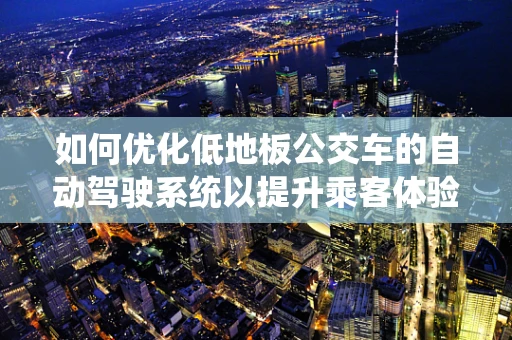 如何优化低地板公交车的自动驾驶系统以提升乘客体验？