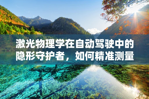 激光物理学在自动驾驶中的隐形守护者，如何精准测量与避障？