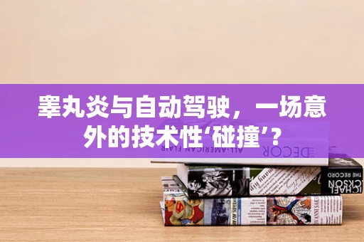 睾丸炎与自动驾驶，一场意外的技术性‘碰撞’？