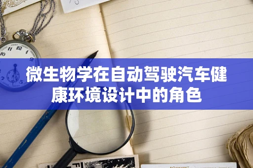 微生物学在自动驾驶汽车健康环境设计中的角色