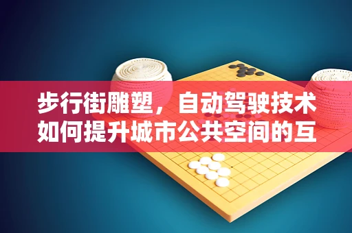 步行街雕塑，自动驾驶技术如何提升城市公共空间的互动体验？