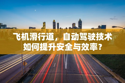 飞机滑行道，自动驾驶技术如何提升安全与效率？