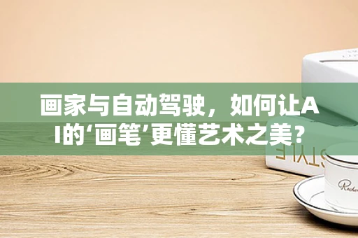 画家与自动驾驶，如何让AI的‘画笔’更懂艺术之美？