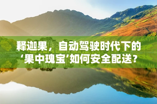 释迦果，自动驾驶时代下的‘果中瑰宝’如何安全配送？