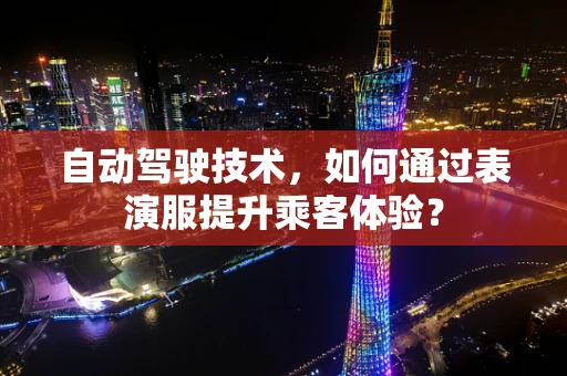 自动驾驶技术，如何通过表演服提升乘客体验？