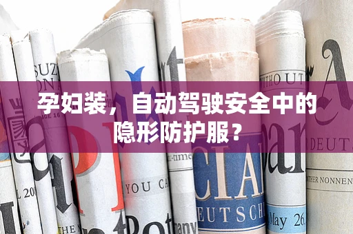 孕妇装，自动驾驶安全中的隐形防护服？