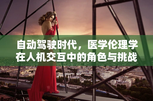 自动驾驶时代，医学伦理学在人机交互中的角色与挑战？