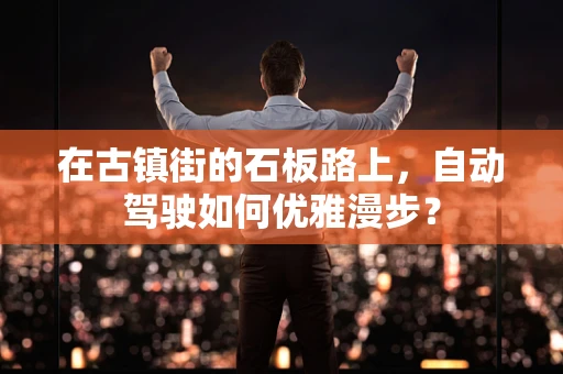 在古镇街的石板路上，自动驾驶如何优雅漫步？