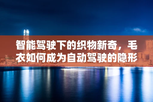 智能驾驶下的织物新奇，毛衣如何成为自动驾驶的隐形助手？