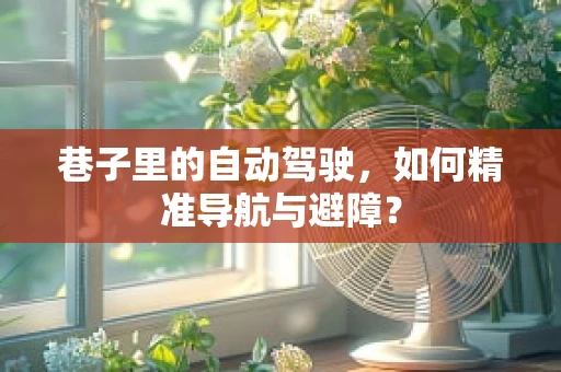 巷子里的自动驾驶，如何精准导航与避障？