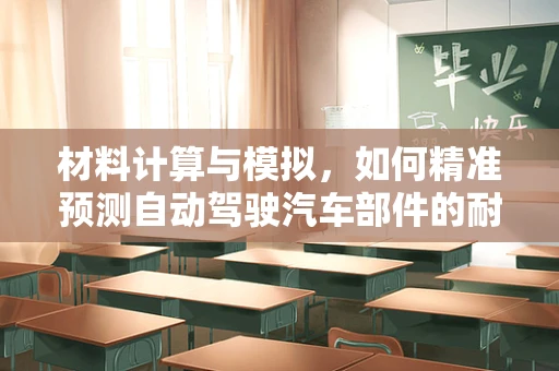 材料计算与模拟，如何精准预测自动驾驶汽车部件的耐用性？