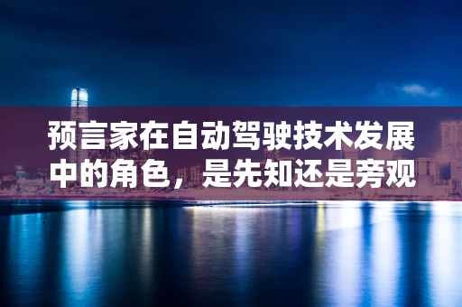 预言家在自动驾驶技术发展中的角色，是先知还是旁观者？